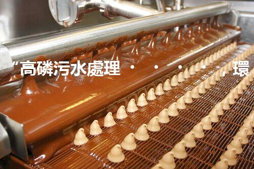 “高磷污水處理，環(huán)保先鋒，守護碧水藍天！”